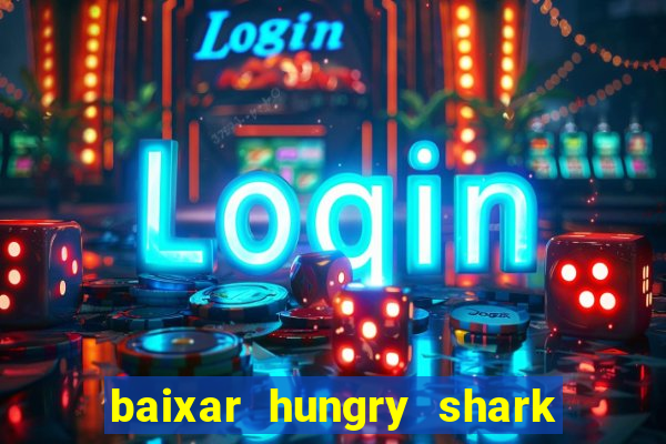 baixar hungry shark evolution dinheiro infinito